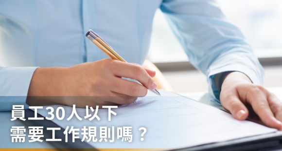 工作規則範本包含哪些內容？員工30人以下需要嗎？一篇完整了解